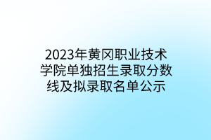 2023年黃岡職業(yè)技術(shù)學(xué)院單獨招生錄取分?jǐn)?shù)線及擬錄取名單公示