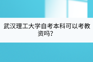 武漢理工大學(xué)自考本科可以考教資嗎？