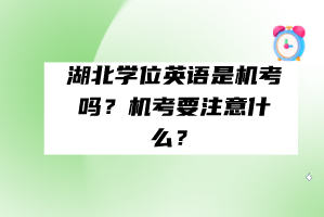 湖北學(xué)位英語(yǔ)是機(jī)考嗎？機(jī)考要注意什么？