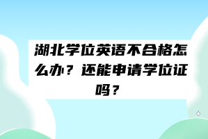 湖北學(xué)位英語不合格怎么辦？還能申請學(xué)位證嗎？