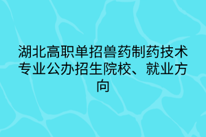 湖北高職單招獸藥制藥技術(shù)專業(yè)公辦招生院校、就業(yè)方向