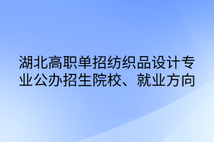 湖北高職單招紡織品設計專業(yè)公辦招生院校、就業(yè)方向