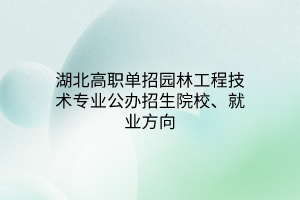 湖北高職單招園林工程技術(shù)專業(yè)公辦招生院校、就業(yè)方向