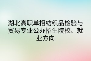 湖北高職單招紡織品檢驗與貿(mào)易專業(yè)公辦招生院校、就業(yè)方向