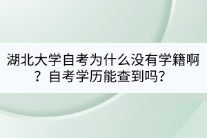 湖北大學(xué)自考為什么沒有學(xué)籍??？自考學(xué)歷能查到嗎？