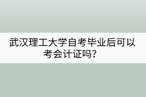 武漢理工大學(xué)自考畢業(yè)后可以考會計證嗎？