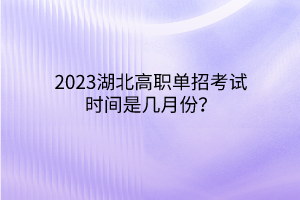 2023湖北高職單招考試時(shí)間是幾月份？