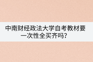 中南財經(jīng)政法大學(xué)自考教材要一次性全買齊嗎？