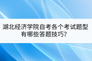 湖北經(jīng)濟(jì)學(xué)院自考各個(gè)考試題型有哪些答題技巧？