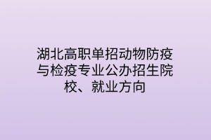 湖北高職單招動(dòng)物防疫與檢疫專業(yè)公辦招生院校、就業(yè)方向