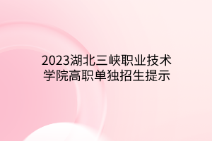 2023湖北三峽職業(yè)技術(shù)學(xué)院高職單獨(dú)招生提示