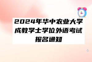 2024年華中農(nóng)業(yè)大學(xué)成教學(xué)士學(xué)位外語考試報名通知