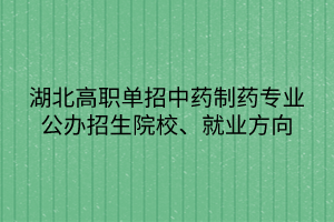 湖北高職單招中藥制藥專業(yè)公辦招生院校、就業(yè)方向