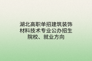 湖北高職單招建筑裝飾材料技術(shù)專業(yè)公辦招生院校、就業(yè)方向