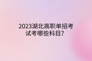 2023湖北高職單招考試考哪些科目？