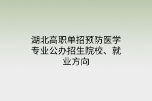 湖北高職單招預(yù)防醫(yī)學(xué)專業(yè)公辦招生院校、就業(yè)方向