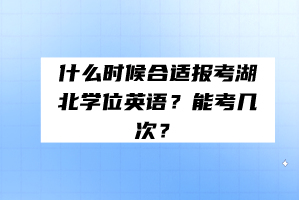 什么時(shí)候合適報(bào)考湖北學(xué)位英語？能考幾次？