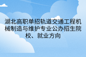 湖北高職單招軌道交通工程機械制造與維護(hù)專業(yè)