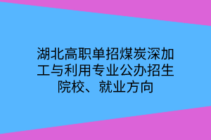 湖北高職單招煤炭深加工與利用專業(yè)公辦招生院校、就業(yè)方向