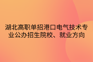 湖北高職單招港口電氣技術專業(yè)公辦招生院校、就業(yè)方向