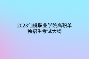 2023仙桃職業(yè)學(xué)院高職單獨招生考試大綱