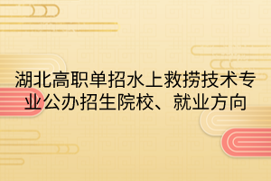 湖北高職單招水上救撈技術專業(yè)公辦招生院校、就業(yè)方向