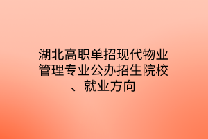 湖北高職單招現(xiàn)代物業(yè)管理專業(yè)公辦招生院校、就業(yè)方向