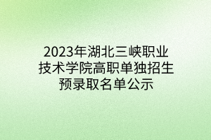 2023年湖北三峽職業(yè)技術(shù)學(xué)院高職單獨招生預(yù)錄取名單公示