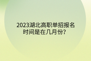 2023湖北高職單招報(bào)名時間是在幾月份？