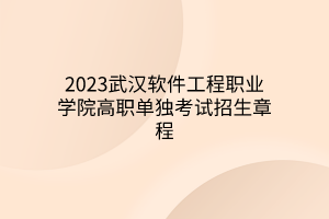 2023武漢軟件工程職業(yè)學院高職單獨考試招生章程