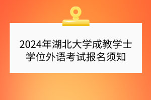 2024年湖北大學(xué)成教學(xué)士學(xué)位外語考試報(bào)名須知