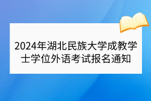 2024年湖北民族大學(xué)成教學(xué)士學(xué)位外語考試報名通知