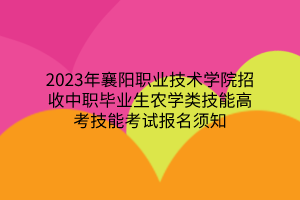 2023年襄陽(yáng)職業(yè)技術(shù)學(xué)院招收中職畢業(yè)生農(nóng)學(xué)類(lèi)技能高考技能考試報(bào)名須知