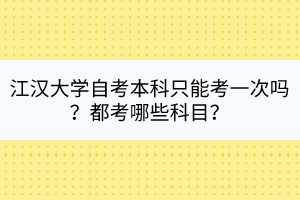 江漢大學(xué)自考本科只能考一次嗎？都考哪些科目？