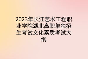 2023年長江藝術工程職業(yè)學院湖北高職單獨招生考試文化素質(zhì)考試大綱