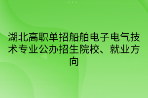 湖北高職單招船舶電子電氣技術(shù)專業(yè)公辦招生院校、就業(yè)方向