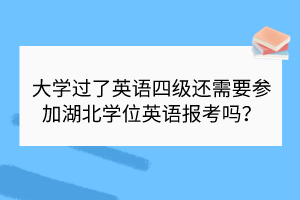 大學(xué)過了英語四級還需要參加湖北學(xué)位英語報考嗎？