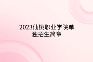 2023仙桃職業(yè)學(xué)院單獨招生簡章