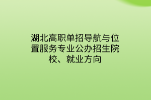 湖北高職單招導(dǎo)航與位置服務(wù)專業(yè)公辦招生院校、就業(yè)方向