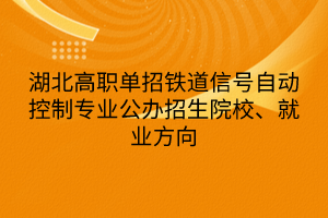 湖北高職單招鐵道信號自動控制專業(yè)公辦招生院校、就業(yè)方向