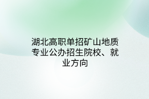 湖北高職單招礦山地質(zhì)專業(yè)公辦招生院校、就業(yè)方向