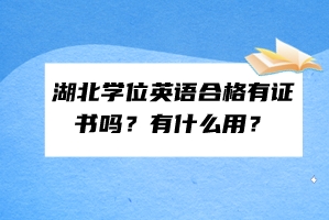 湖北學(xué)位英語合格有證書嗎？有什么用？