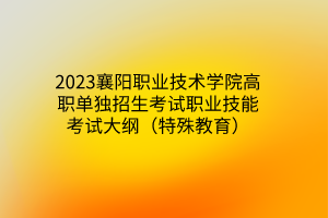 2023襄陽職業(yè)技術(shù)學(xué)院高職單獨(dú)招生考試職業(yè)技能考試大綱（特殊教育）