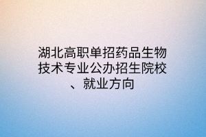 湖北高職單招藥品生物技術(shù)專業(yè)公辦招生院校、就業(yè)方向