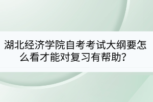 湖北經(jīng)濟(jì)學(xué)院自考考試大綱要怎么看才能對(duì)復(fù)習(xí)有幫助？