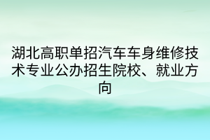 湖北高職單招汽車車身維修技術(shù)專業(yè)公辦招生院校、就業(yè)方向