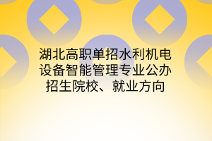 湖北高職單招水利機電設備智能管理專業(yè)公辦招生院校、就業(yè)方向