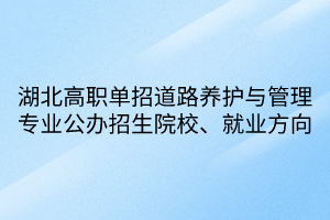 湖北高職單招道路養(yǎng)護(hù)與管理專業(yè)公辦招生院校、就業(yè)方向