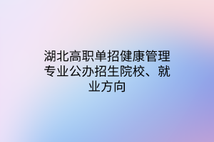 湖北高職單招健康管理專業(yè)公辦招生院校、就業(yè)方向