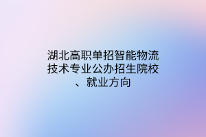 湖北高職單招智能物流技術(shù)專業(yè)公辦招生院校、就業(yè)方向